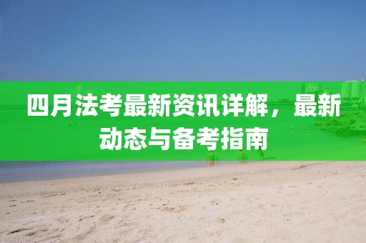 四月法考最新資訊詳解，最新動態(tài)與備考指南