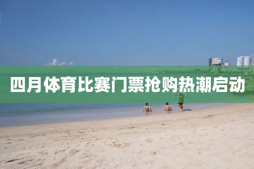 四月體育比賽門票搶購熱潮啟動