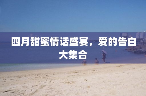 四月甜蜜情話盛宴，愛的告白大集合