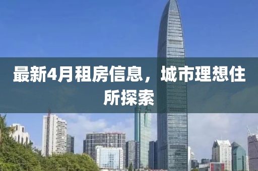 最新4月租房信息，城市理想住所探索