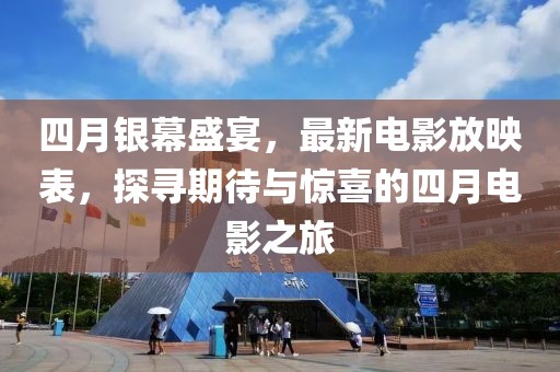 四月銀幕盛宴，最新電影放映表，探尋期待與驚喜的四月電影之旅