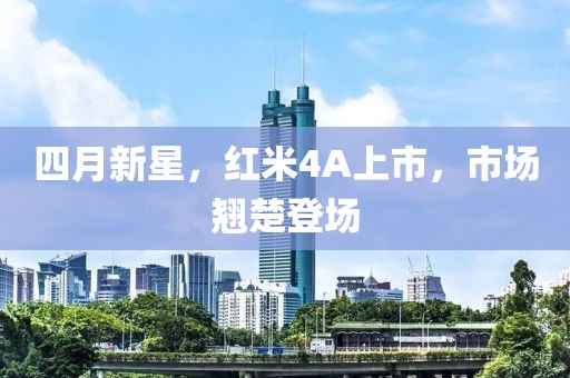 四月新星，紅米4A上市，市場翹楚登場