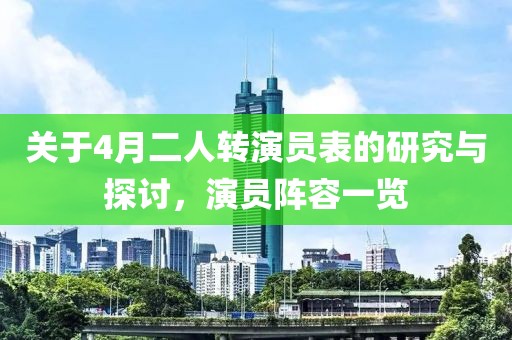 關(guān)于4月二人轉(zhuǎn)演員表的研究與探討，演員陣容一覽