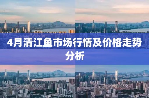 4月清江魚市場行情及價格走勢分析