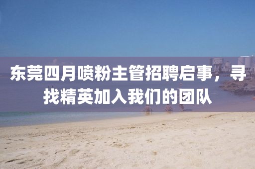 東莞四月噴粉主管招聘啟事，尋找精英加入我們的團隊