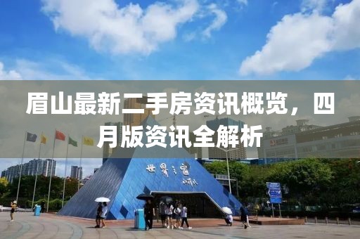 眉山最新二手房資訊概覽，四月版資訊全解析