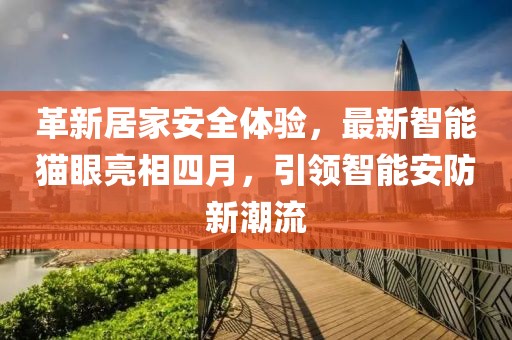 革新居家安全體驗(yàn)，最新智能貓眼亮相四月，引領(lǐng)智能安防新潮流