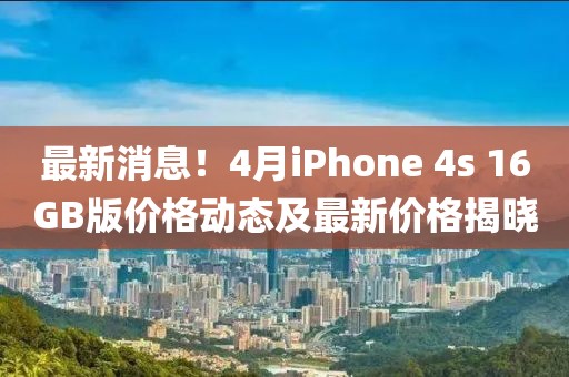最新消息！4月iPhone 4s 16GB版價格動態(tài)及最新價格揭曉