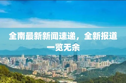 全南最新新聞速遞，全新報道一覽無余