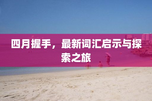 四月握手，最新詞匯啟示與探索之旅