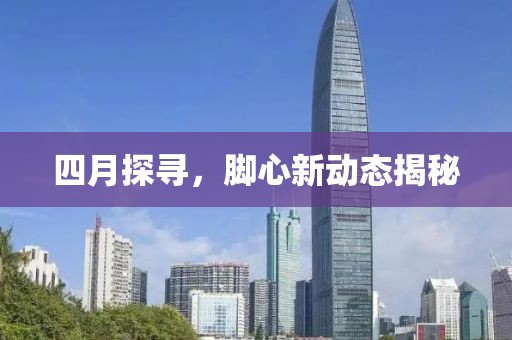 四月探尋，腳心新動態(tài)揭秘