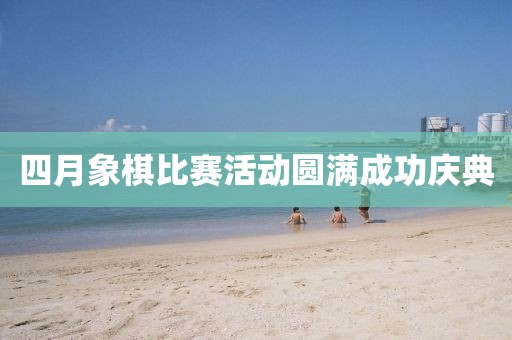 四月象棋比賽活動(dòng)圓滿成功慶典