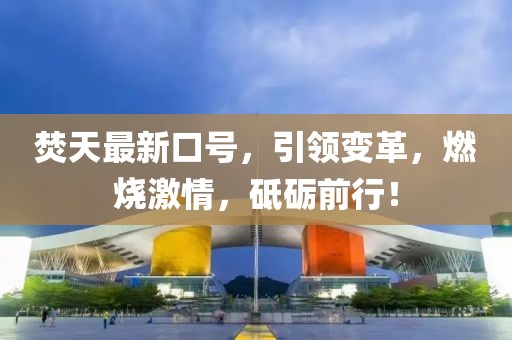 焚天最新口號，引領變革，燃燒激情，砥礪前行！