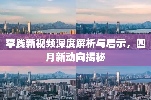 李踐新視頻深度解析與啟示，四月新動向揭秘
