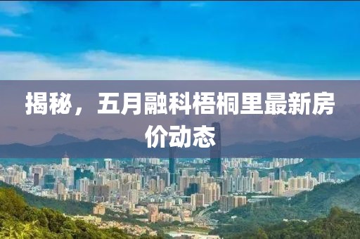 揭秘，五月融科梧桐里最新房價動態(tài)