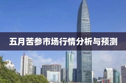 五月苦參市場行情分析與預(yù)測