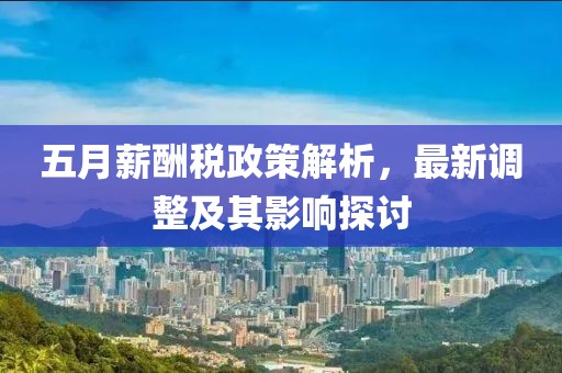 五月薪酬稅政策解析，最新調(diào)整及其影響探討