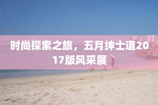 時(shí)尚探索之旅，五月紳士道2017版風(fēng)采展