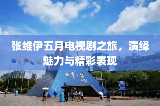 張維伊五月電視劇之旅，演繹魅力與精彩表現(xiàn)