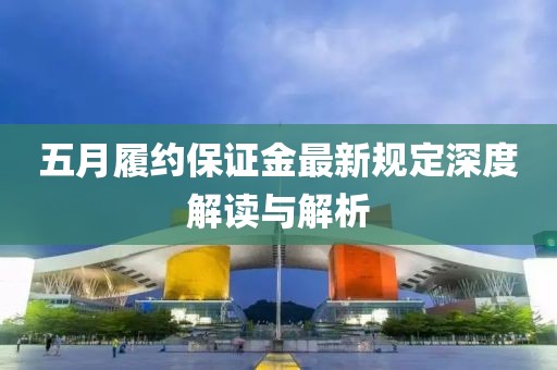 五月履約保證金最新規(guī)定深度解讀與解析