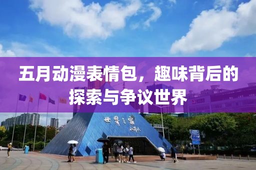 五月動(dòng)漫表情包，趣味背后的探索與爭(zhēng)議世界