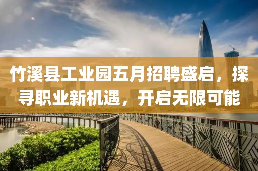 竹溪縣工業(yè)園五月招聘盛啟，探尋職業(yè)新機遇，開啟無限可能