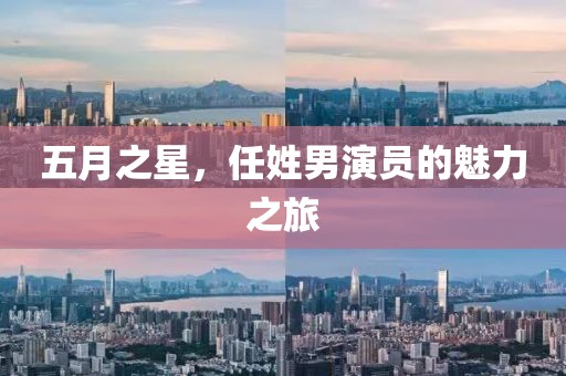五月之星，任姓男演員的魅力之旅