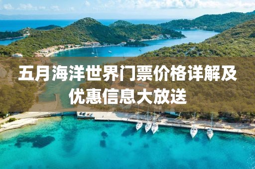 五月海洋世界門票價格詳解及優(yōu)惠信息大放送