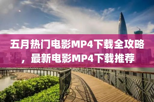 五月熱門電影MP4下載全攻略，最新電影MP4下載推薦