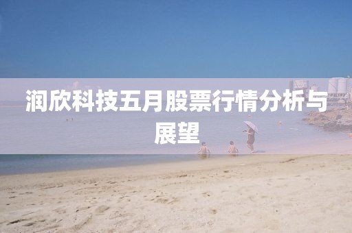 潤(rùn)欣科技五月股票行情分析與展望