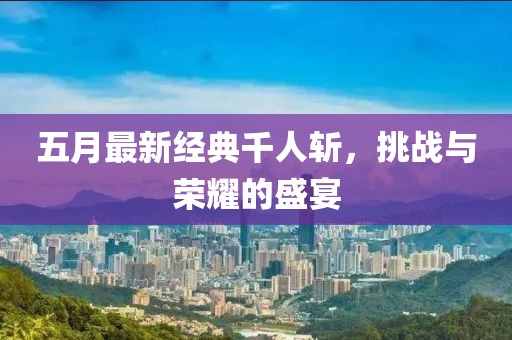 五月最新經(jīng)典千人斬，挑戰(zhàn)與榮耀的盛宴