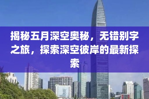揭秘五月深空奧秘，無錯別字之旅，探索深空彼岸的最新探索