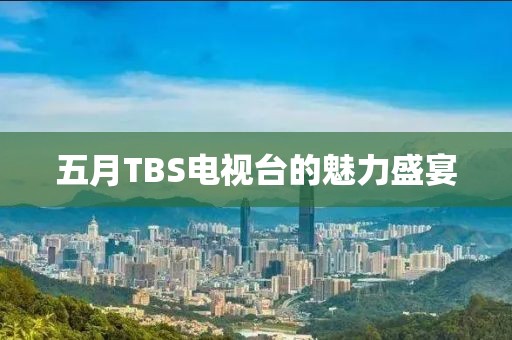五月TBS電視臺(tái)的魅力盛宴