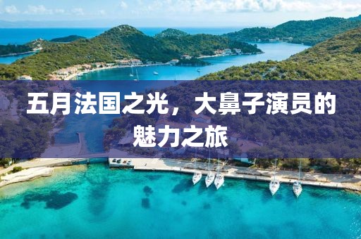 五月法國(guó)之光，大鼻子演員的魅力之旅