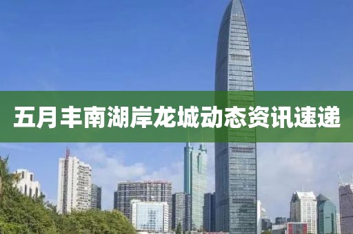 五月豐南湖岸龍城動態(tài)資訊速遞