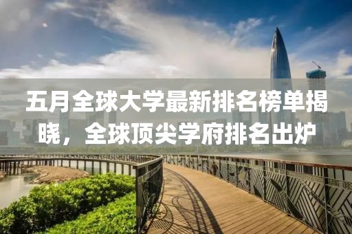 五月全球大學最新排名榜單揭曉，全球頂尖學府排名出爐
