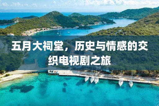五月大祠堂，歷史與情感的交織電視劇之旅