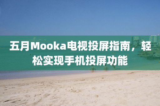 五月Mooka電視投屏指南，輕松實(shí)現(xiàn)手機(jī)投屏功能