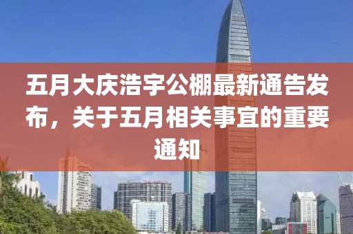 五月大慶浩宇公棚最新通告發(fā)布，關(guān)于五月相關(guān)事宜的重要通知