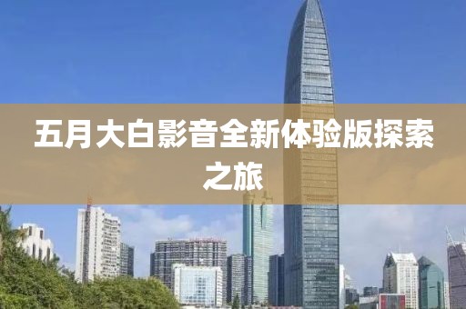 五月大白影音全新體驗版探索之旅
