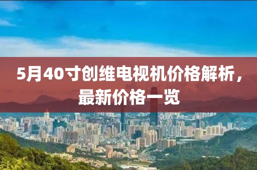 5月40寸創(chuàng)維電視機價格解析，最新價格一覽