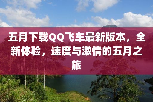 五月下載QQ飛車最新版本，全新體驗(yàn)，速度與激情的五月之旅