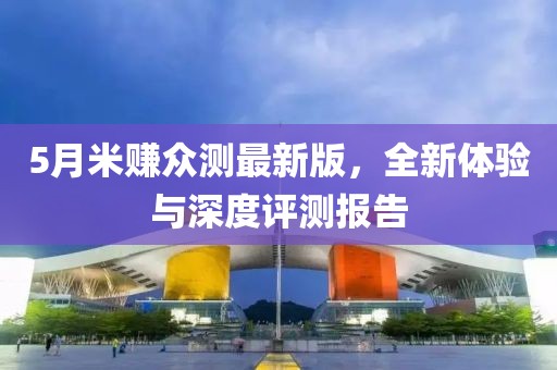 5月米賺眾測(cè)最新版，全新體驗(yàn)與深度評(píng)測(cè)報(bào)告
