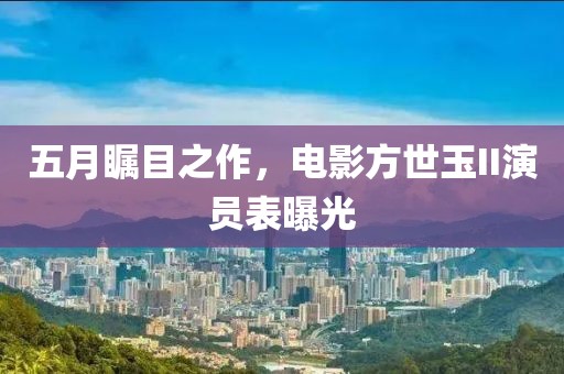 五月矚目之作，電影方世玉II演員表曝光