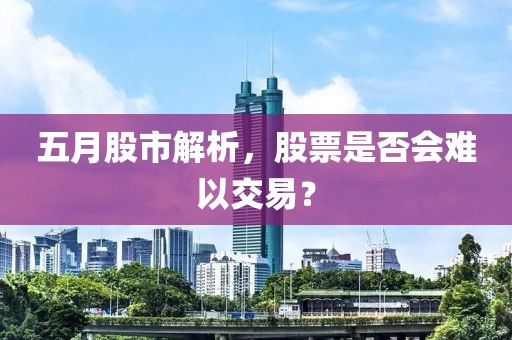 五月股市解析，股票是否會難以交易？