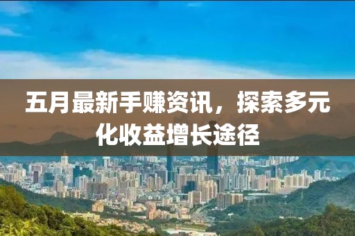五月最新手賺資訊，探索多元化收益增長(zhǎng)途徑