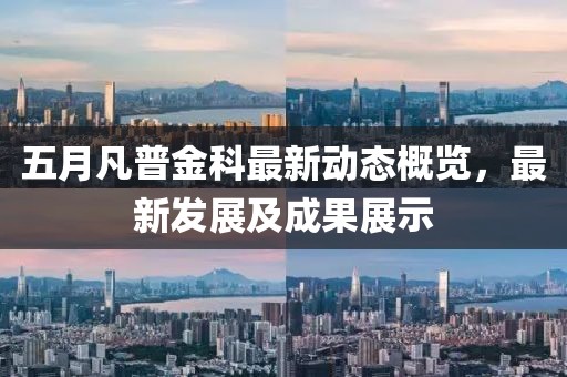 五月凡普金科最新動(dòng)態(tài)概覽，最新發(fā)展及成果展示