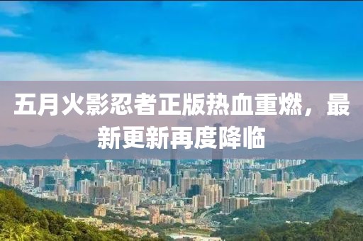 五月火影忍者正版熱血重燃，最新更新再度降臨