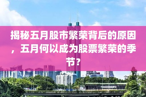 揭秘五月股市繁榮背后的原因，五月何以成為股票繁榮的季節(jié)？