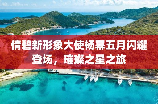 倩碧新形象大使楊冪五月閃耀登場(chǎng)，璀璨之星之旅